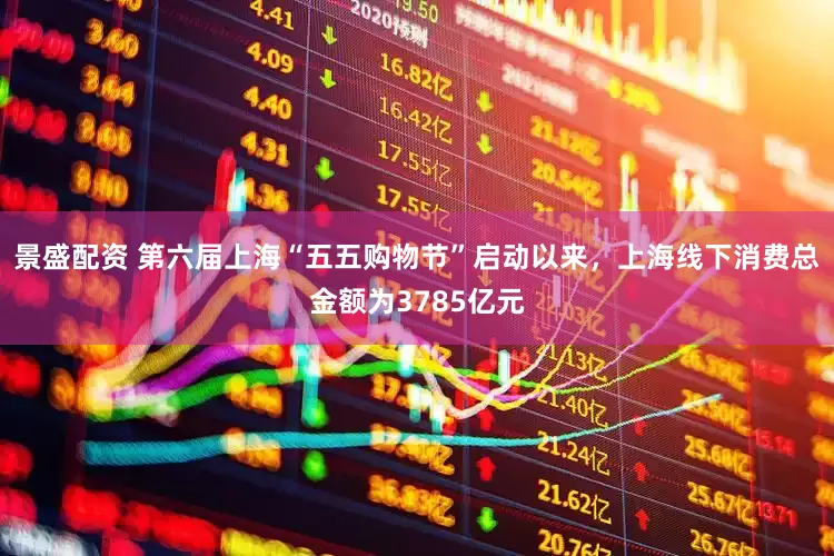 景盛配资 第六届上海“五五购物节”启动以来，上海线下消费总金额为3785亿元
