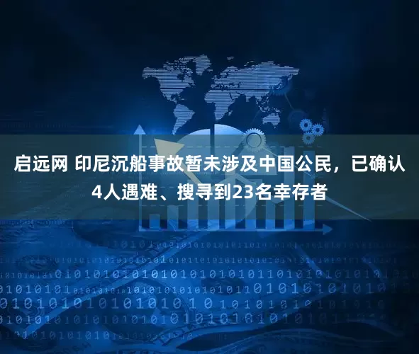 启远网 印尼沉船事故暂未涉及中国公民，已确认4人遇难、搜寻到23名幸存者