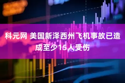 科元网 美国新泽西州飞机事故已造成至少15人受伤