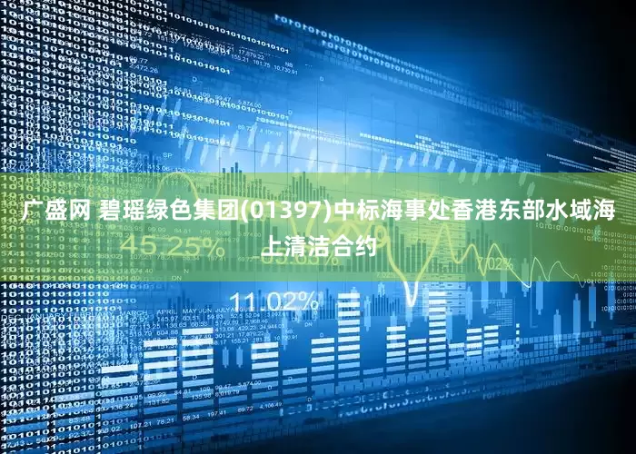 广盛网 碧瑶绿色集团(01397)中标海事处香港东部水域海上清洁合约