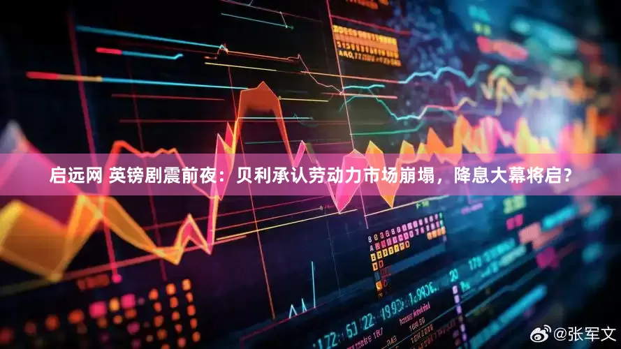 启远网 英镑剧震前夜：贝利承认劳动力市场崩塌，降息大幕将启？